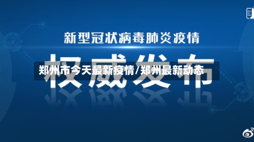 郑州市今天最新疫情/郑州最新动态