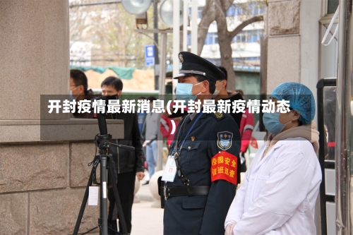 开封疫情最新消息(开封最新疫情动态)