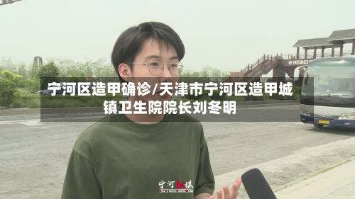 宁河区造甲确诊/天津市宁河区造甲城镇卫生院院长刘冬明