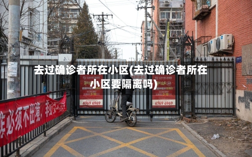 去过确诊者所在小区(去过确诊者所在小区要隔离吗)