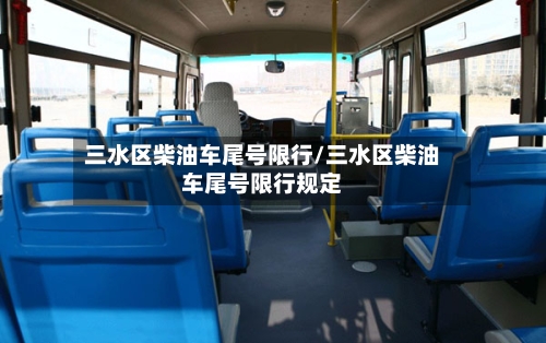 三水区柴油车尾号限行/三水区柴油车尾号限行规定