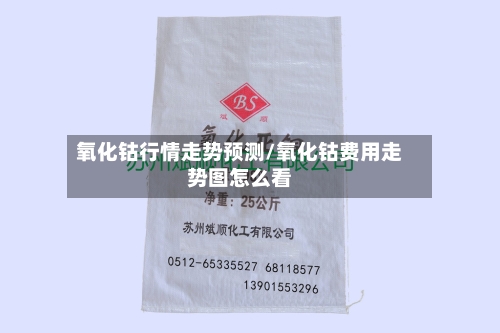 氧化钴行情走势预测/氧化钴费用走势图怎么看