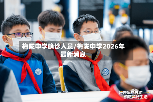 梅陇中学确诊人员/梅陇中学2026年最新消息