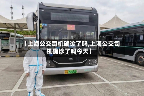 【上海公交司机确诊了吗,上海公交司机确诊了吗今天】