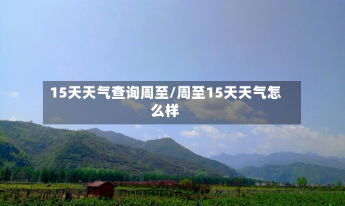 15天天气查询周至/周至15天天气怎么样
