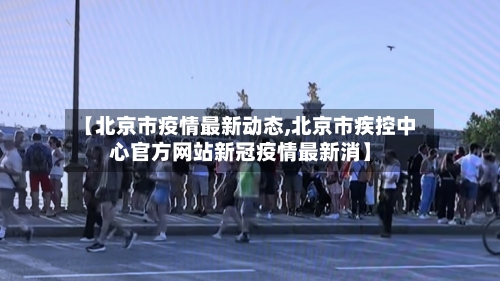 【北京市疫情最新动态,北京市疾控中心官方网站新冠疫情最新消】