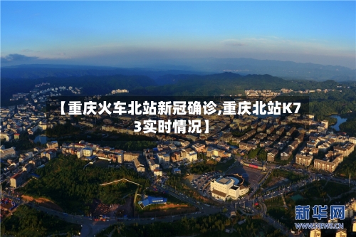 【重庆火车北站新冠确诊,重庆北站K73实时情况】
