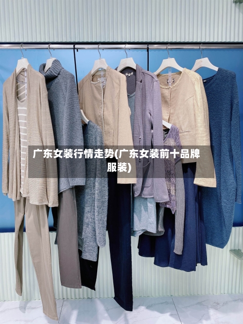 广东女装行情走势(广东女装前十品牌服装)