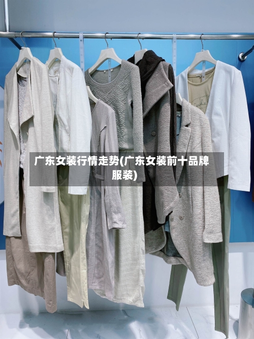 广东女装行情走势(广东女装前十品牌服装)