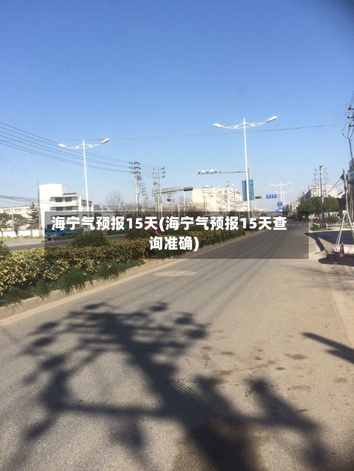 海宁气预报15天(海宁气预报15天查询准确)