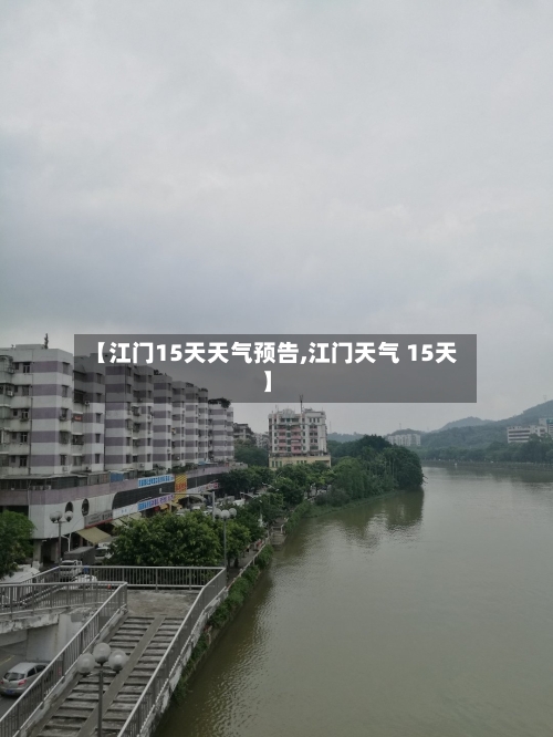 【江门15天天气预告,江门天气 15天】