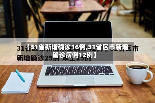 【31省新增确诊16例,31省区市新增确诊病例12例】