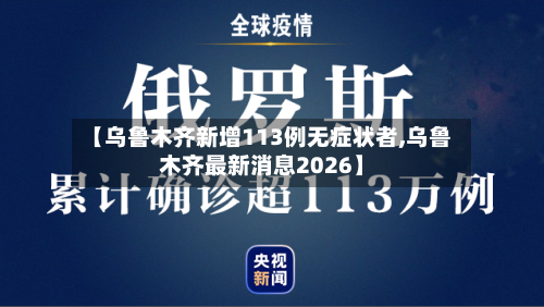 【乌鲁木齐新增113例无症状者,乌鲁木齐最新消息2026】