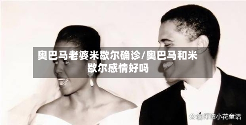 奥巴马老婆米歇尔确诊/奥巴马和米歇尔感情好吗