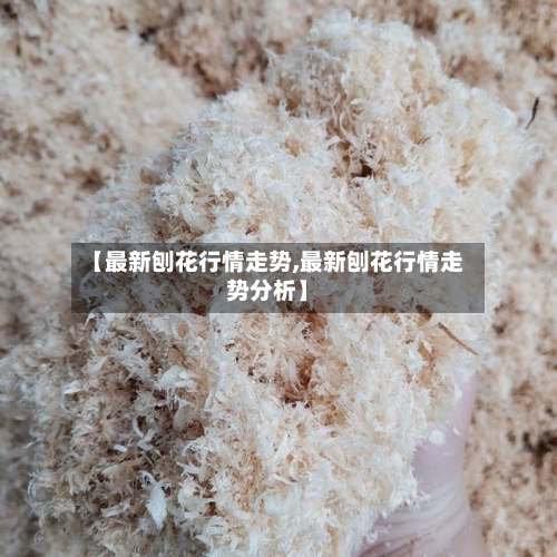【最新刨花行情走势,最新刨花行情走势分析】