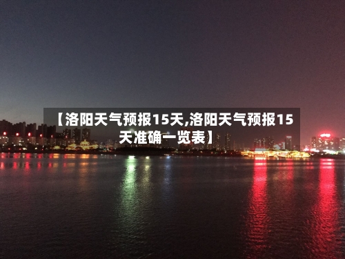 【洛阳天气预报15天,洛阳天气预报15天准确一览表】