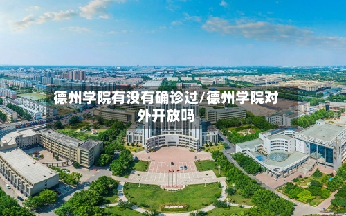 德州学院有没有确诊过/德州学院对外开放吗