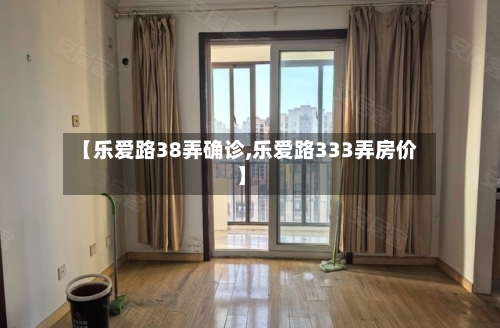 【乐爱路38弄确诊,乐爱路333弄房价】