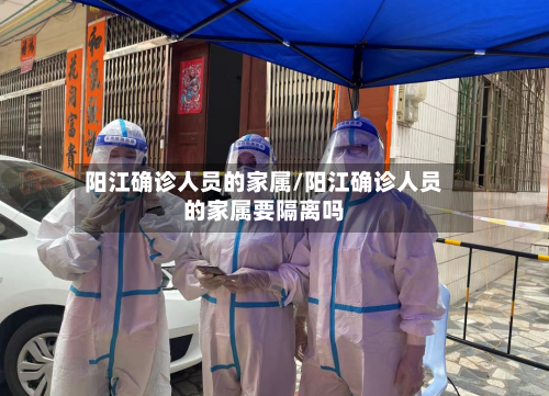 阳江确诊人员的家属/阳江确诊人员的家属要隔离吗