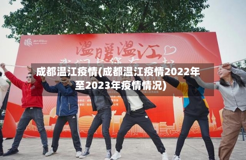 成都温江疫情(成都温江疫情2022年至2023年疫情情况)