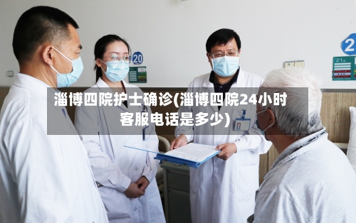 淄博四院护士确诊(淄博四院24小时客服电话是多少)