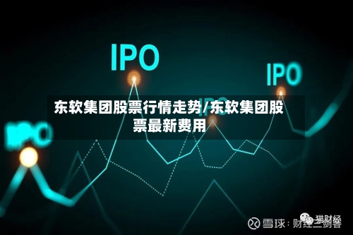 东软集团股票行情走势/东软集团股票最新费用