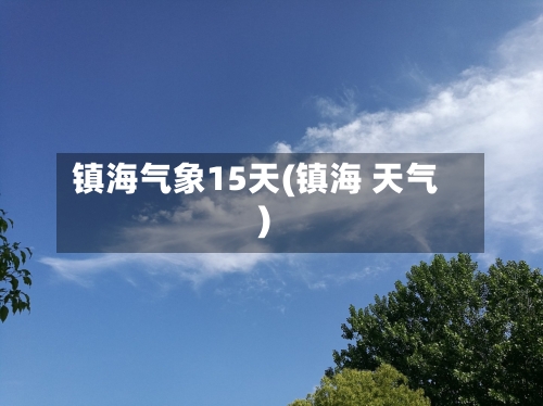 镇海气象15天(镇海 天气)