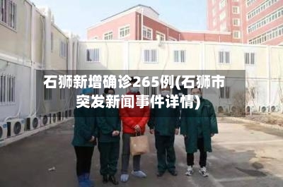 石狮新增确诊265例(石狮市突发新闻事件详情)