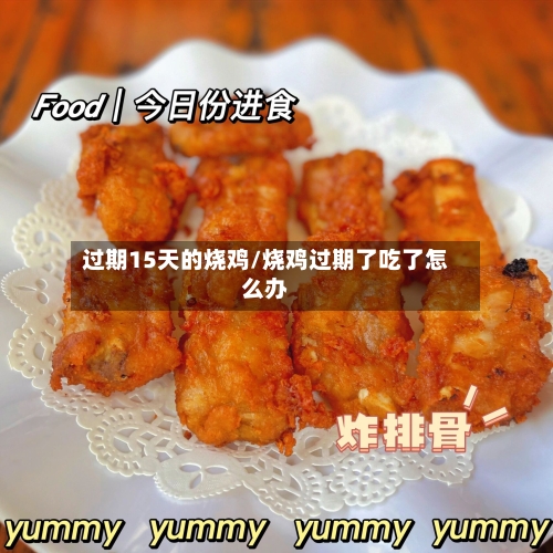 过期15天的烧鸡/烧鸡过期了吃了怎么办