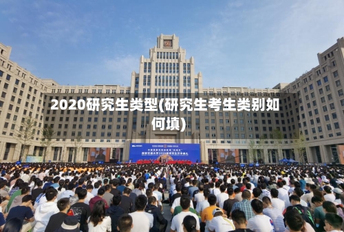 2020研究生类型(研究生考生类别如何填)
