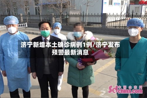 济宁新增本土确诊病例1例/济宁发布预警最新消息