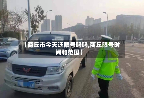 【商丘市今天还限号吗吗,商丘限号时间和范围】