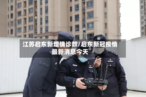 江苏启东新增确诊数/启东新冠疫情最新消息今天