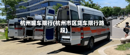 杭州罐车限行(杭州市区货车限行路段)