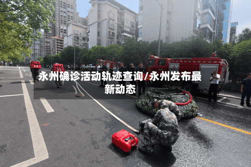 永州确诊活动轨迹查询/永州发布最新动态