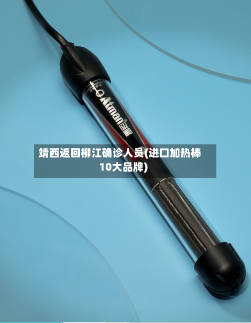 靖西返回柳江确诊人员(进口加热棒10大品牌)