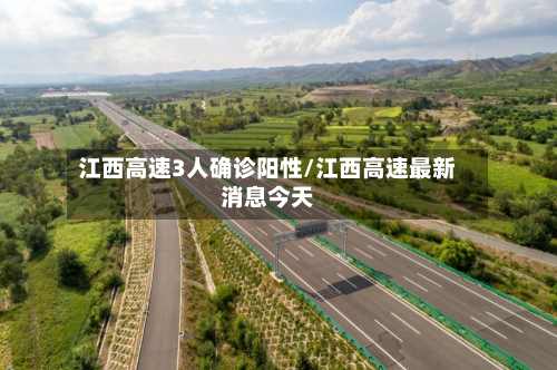 江西高速3人确诊阳性/江西高速最新消息今天