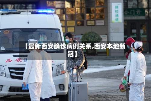 【最新西安确诊病例关系,西安本地新冠】