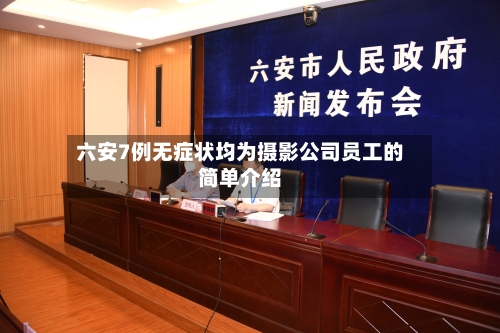 六安7例无症状均为摄影公司员工的简单介绍