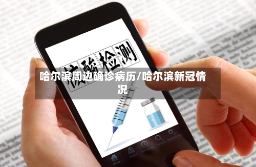 哈尔滨周边确诊病历/哈尔滨新冠情况