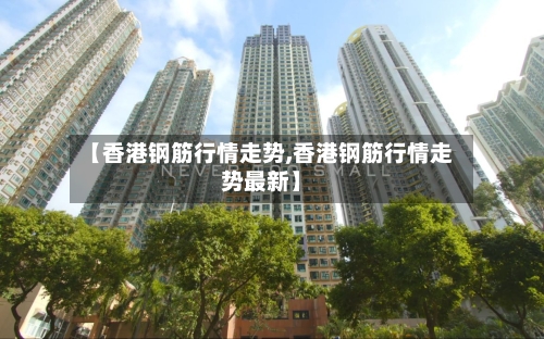 【香港钢筋行情走势,香港钢筋行情走势最新】