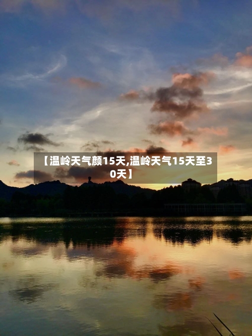 【温岭天气颜15天,温岭天气15天至30天】