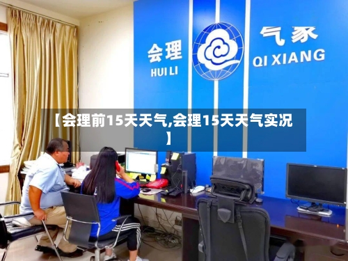 【会理前15天天气,会理15天天气实况】