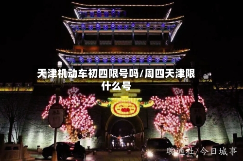天津机动车初四限号吗/周四天津限什么号