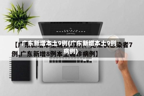 广东新增本土9例(广东新增本土9例病例)