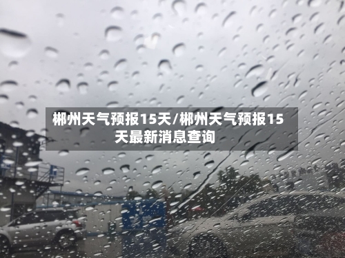 郴州天气预报15天/郴州天气预报15天最新消息查询