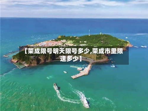 【荣成限号明天限号多少,荣成市里限速多少】