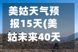 美姑天气预报15天(美姑未来40天天气趋势)