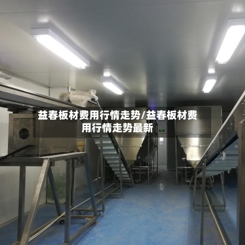 益春板材费用行情走势/益春板材费用行情走势最新