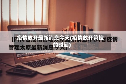 疫情放开最新消息今天(疫情放开管控的时间)